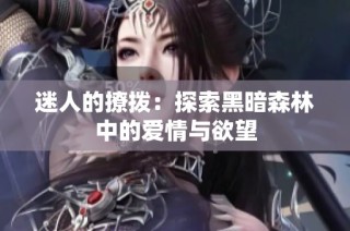 迷人的撩拨：探索黑暗森林中的爱情与欲望