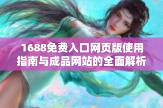 1688免费入口网页版使用指南与成品网站的全面解析