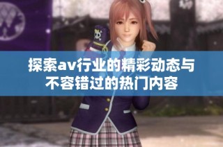 探索av行业的精彩动态与不容错过的热门内容