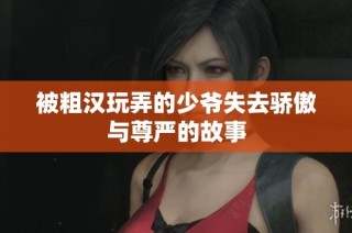 被粗汉玩弄的少爷失去骄傲与尊严的故事