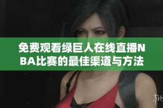 免费观看绿巨人在线直播NBA比赛的最佳渠道与方法解析