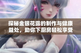 探秘金银花露的制作与健康益处，助你下厨房轻松享受美味