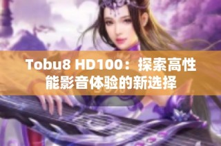 Tobu8 HD100：探索高性能影音体验的新选择