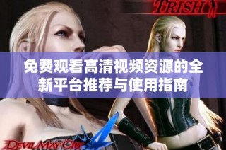 免费观看高清视频资源的全新平台推荐与使用指南