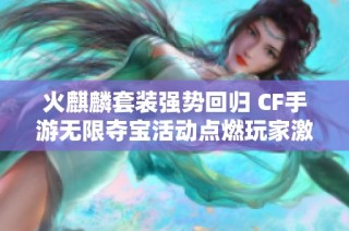 火麒麟套装强势回归 CF手游无限夺宝活动点燃玩家激情