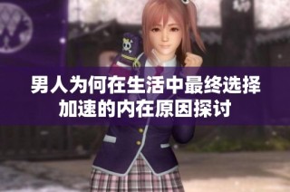 男人为何在生活中最终选择加速的内在原因探讨