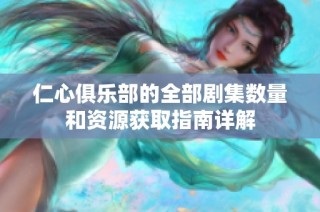 仁心俱乐部的全部剧集数量和资源获取指南详解