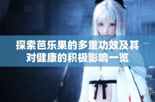 探索芭乐果的多重功效及其对健康的积极影响一览