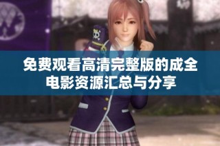 免费观看高清完整版的成全电影资源汇总与分享