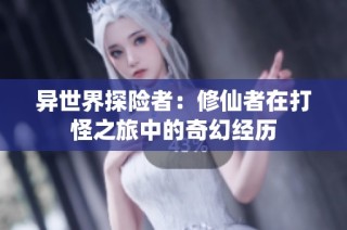 异世界探险者：修仙者在打怪之旅中的奇幻经历