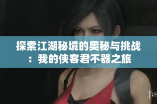 探索江湖秘境的奥秘与挑战：我的侠客君不器之旅