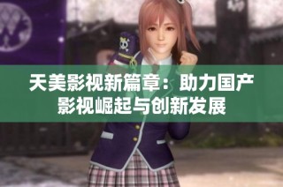 天美影视新篇章：助力国产影视崛起与创新发展