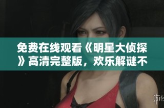 免费在线观看《明星大侦探》高清完整版，欢乐解谜不停歇