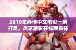 2019年最佳中文电影一网打尽，尽享精彩在线观看体验