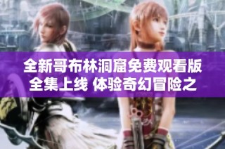 全新哥布林洞窟免费观看版全集上线 体验奇幻冒险之旅