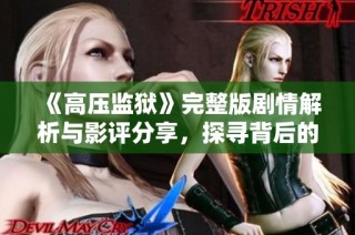 《高压监狱》完整版剧情解析与影评分享，探寻背后的深刻主题
