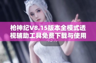 枪神纪V8.15版本全模式透视辅助工具免费下载与使用指南
