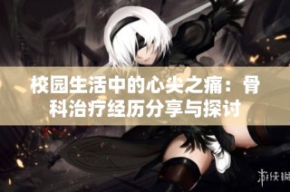 校园生活中的心尖之痛：骨科治疗经历分享与探讨