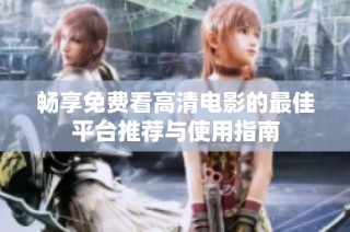 畅享免费看高清电影的最佳平台推荐与使用指南
