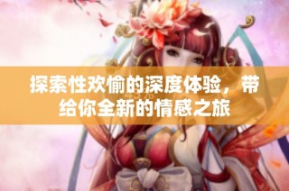 探索性欢愉的深度体验，带给你全新的情感之旅