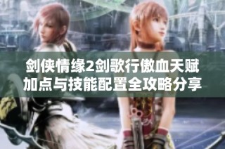 剑侠情缘2剑歌行傲血天赋加点与技能配置全攻略分享