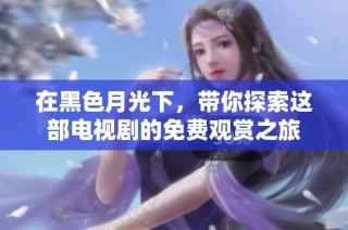 在黑色月光下，带你探索这部电视剧的免费观赏之旅