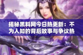 揭秘黑料网今日热更新：不为人知的背后故事与争议热点