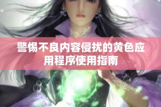 警惕不良内容侵扰的黄色应用程序使用指南