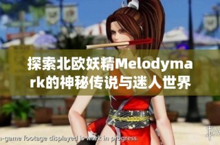 探索北欧妖精Melodymark的神秘传说与迷人世界