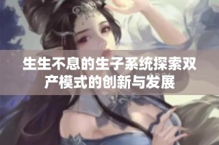 生生不息的生子系统探索双产模式的创新与发展
