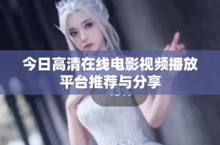 今日高清在线电影视频播放平台推荐与分享