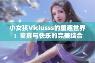 小女孩Viciusss的童趣世界：童真与快乐的完美结合
