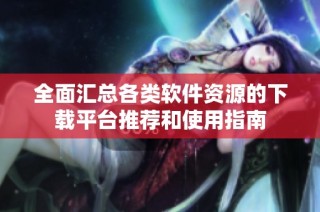 全面汇总各类软件资源的下载平台推荐和使用指南