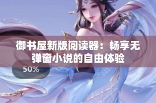 御书屋新版阅读器：畅享无弹窗小说的自由体验