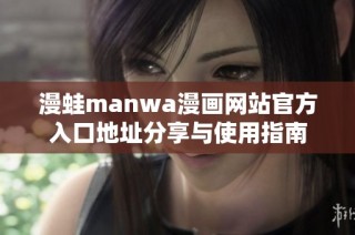 漫蛙manwa漫画网站官方入口地址分享与使用指南
