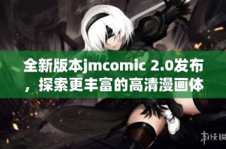全新版本jmcomic 2.0发布，探索更丰富的高清漫画体验