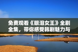 免费观看《眼泪女王》全剧全集，带你感受韩剧魅力与感动