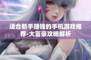 适合新手赚钱的手机游戏推荐-大富豪攻略解析