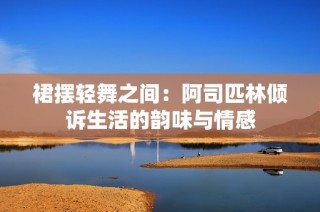 裙摆轻舞之间：阿司匹林倾诉生活的韵味与情感