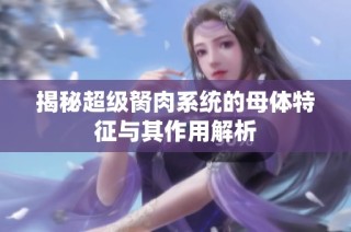 揭秘超级胬肉系统的母体特征与其作用解析