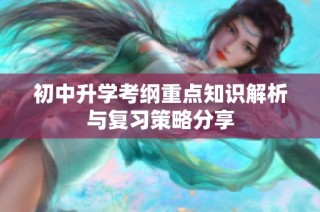 初中升学考纲重点知识解析与复习策略分享