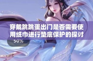 穿戴跳跳蛋出门是否需要使用纸巾进行垫底保护的探讨与建议