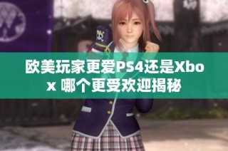 欧美玩家更爱PS4还是Xbox 哪个更受欢迎揭秘