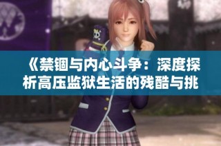 《禁锢与内心斗争：深度探析高压监狱生活的残酷与挑战》