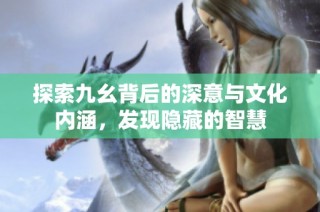 探索九幺背后的深意与文化内涵，发现隐藏的智慧