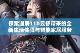 探索通房11h云舒带来的全新生活体验与智能家居服务