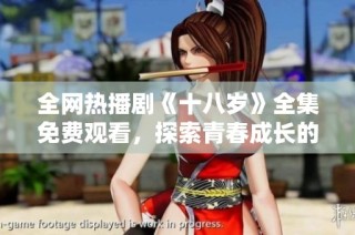 全网热播剧《十八岁》全集免费观看，探索青春成长的感人故事