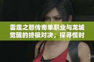 雷霆之怒传奇单职业与龙城觉醒的终极对决，探寻慢时间手游网的精彩体验