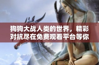 狗狗大战人类的世界，精彩对抗尽在免费观看平台等你来欣赏