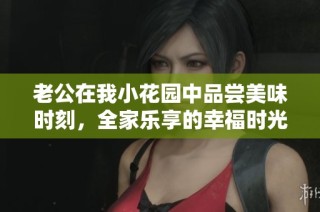 老公在我小花园中品尝美味时刻，全家乐享的幸福时光